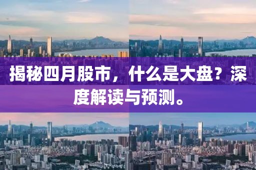 揭秘四月股市，什么是大盘？深度解读与预测。