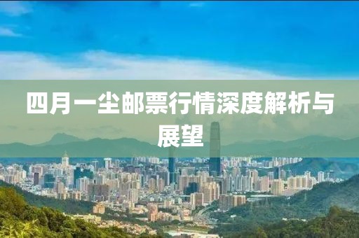 四月一尘邮票行情深度解析与展望
