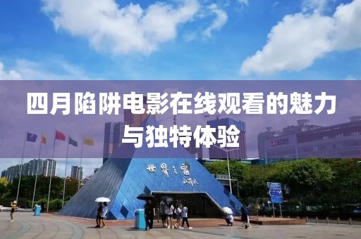 四月陷阱电影在线观看的魅力与独特体验