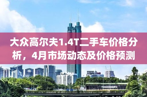 大众高尔夫1.4T二手车价格分析，4月市场动态及价格预测