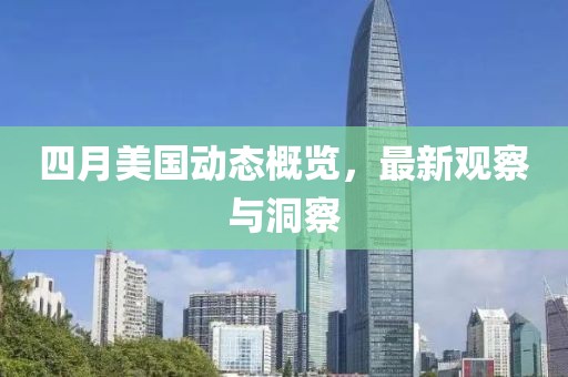 四月美国动态概览，最新观察与洞察