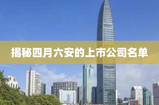 揭秘四月六安的上市公司名单