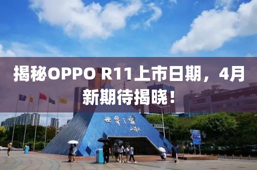 揭秘OPPO R11上市日期，4月新期待揭晓！