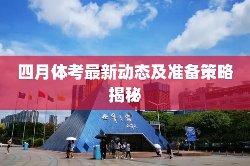 四月体考最新动态及准备策略揭秘