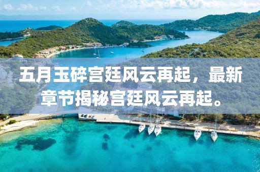五月玉碎宫廷风云再起，最新章节揭秘宫廷风云再起。