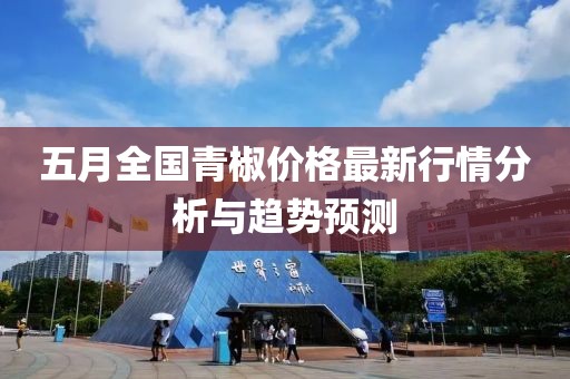 五月全国青椒价格最新行情分析与趋势预测