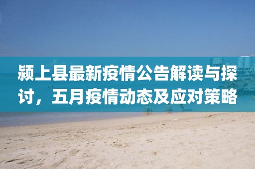 颍上县最新疫情公告解读与探讨，五月疫情动态及应对策略