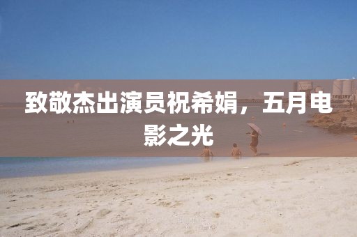 致敬杰出演员祝希娟，五月电影之光