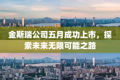 金斯瑞公司五月成功上市，探索未来无限可能之路