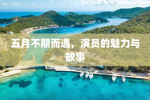 五月不期而遇，演员的魅力与故事