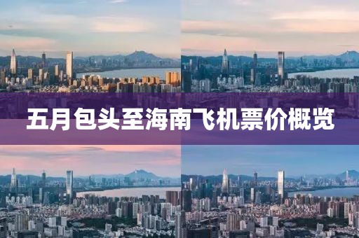 五月包头至海南飞机票价概览