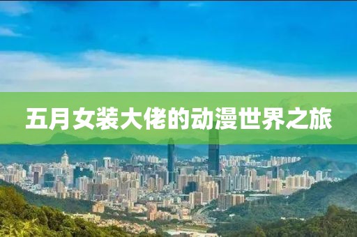 五月女装大佬的动漫世界之旅