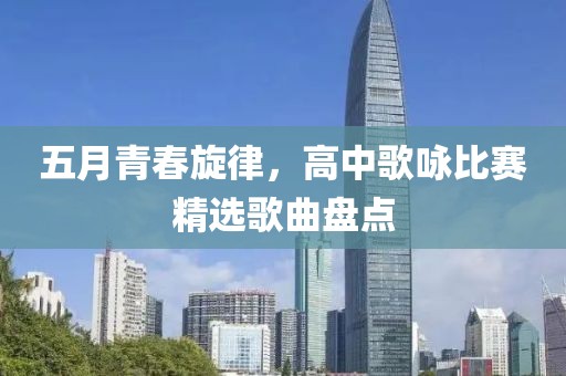 五月青春旋律，高中歌咏比赛精选歌曲盘点