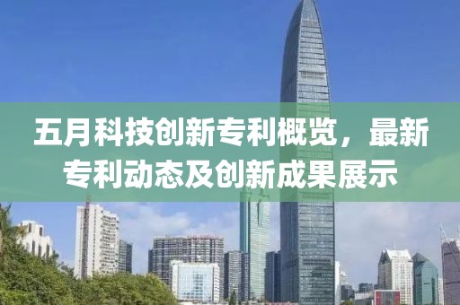 五月科技创新专利概览，最新专利动态及创新成果展示