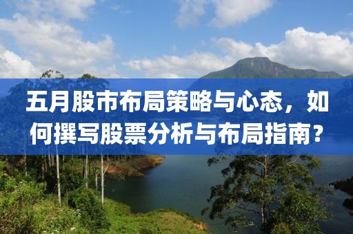 五月股市布局策略与心态，如何撰写股票分析与布局指南？
