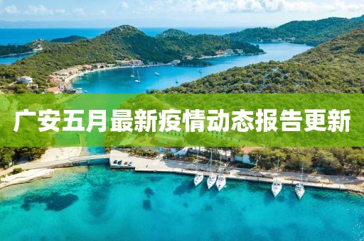 广安五月最新疫情动态报告更新