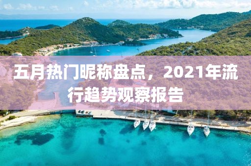 五月热门昵称盘点，2021年流行趋势观察报告