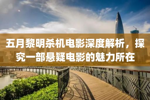 五月黎明杀机电影深度解析，探究一部悬疑电影的魅力所在