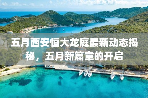 五月西安恒大龙庭最新动态揭秘，五月新篇章的开启