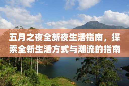 五月之夜全新夜生活指南，探索全新生活方式与潮流的指南