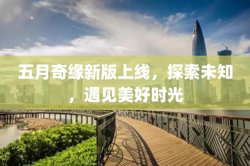 五月奇缘新版上线，探索未知，遇见美好时光