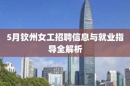 5月钦州女工招聘信息与就业指导全解析