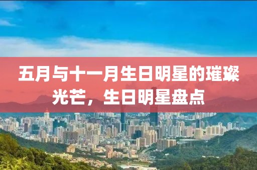 五月与十一月生日明星的璀璨光芒，生日明星盘点