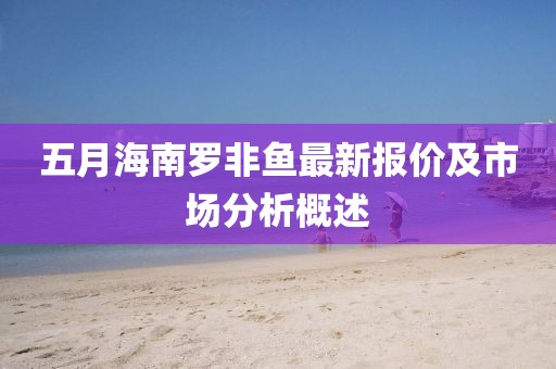 五月海南罗非鱼最新报价及市场分析概述