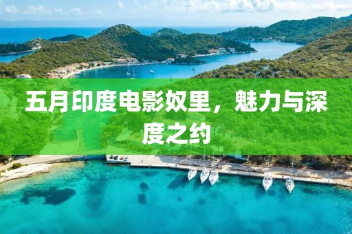 五月印度电影奴里，魅力与深度之约