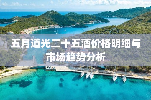 五月道光二十五酒价格明细与市场趋势分析