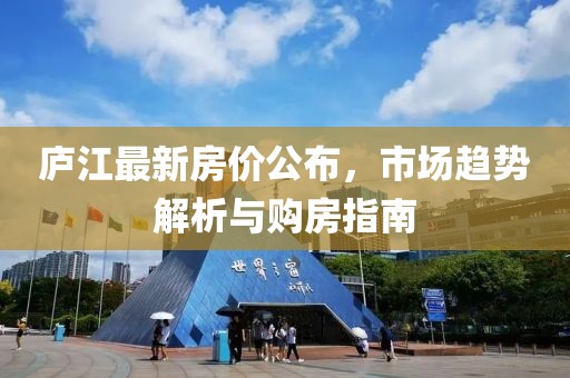 庐江最新房价公布，市场趋势解析与购房指南