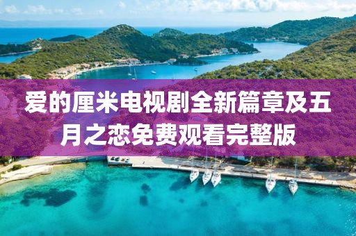 爱的厘米电视剧全新篇章及五月之恋免费观看完整版
