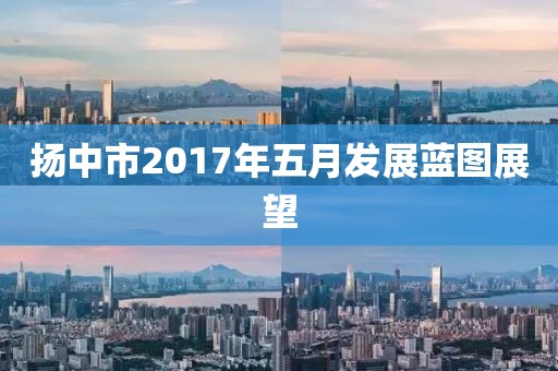 扬中市2017年五月发展蓝图展望