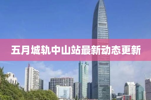 五月城轨中山站最新动态更新