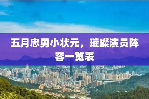 五月忠勇小状元，璀璨演员阵容一览表