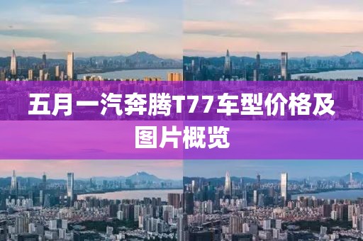 五月一汽奔腾T77车型价格及图片概览