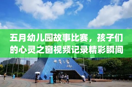 五月幼儿园故事比赛，孩子们的心灵之窗视频记录精彩瞬间