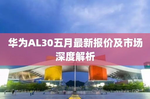 华为AL30五月最新报价及市场深度解析