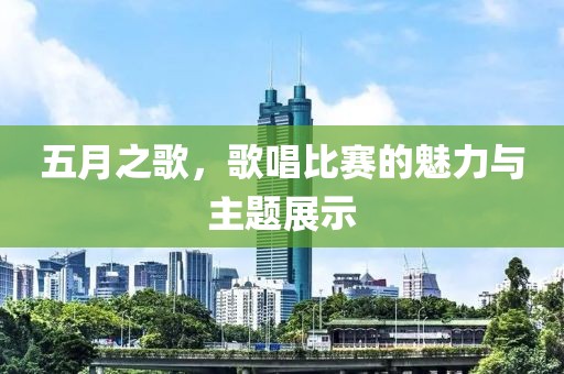 五月之歌，歌唱比赛的魅力与主题展示