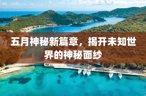 五月神秘新篇章，揭开未知世界的神秘面纱