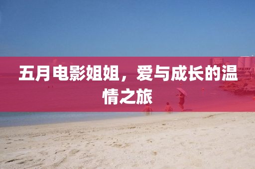 五月电影姐姐，爱与成长的温情之旅