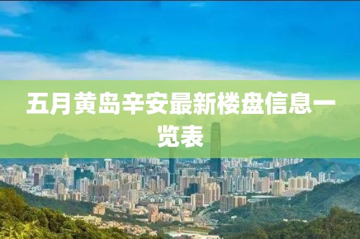 五月黄岛辛安最新楼盘信息一览表