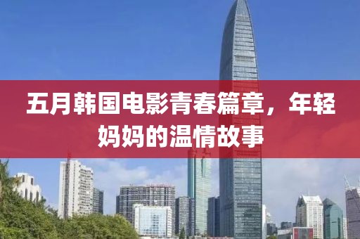 五月韩国电影青春篇章，年轻妈妈的温情故事