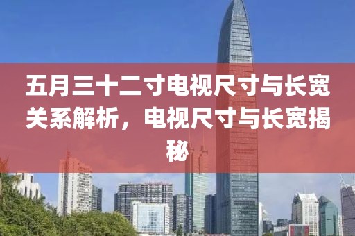 五月三十二寸电视尺寸与长宽关系解析，电视尺寸与长宽揭秘