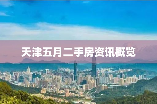 天津五月二手房资讯概览