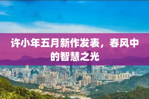 许小年五月新作发表，春风中的智慧之光