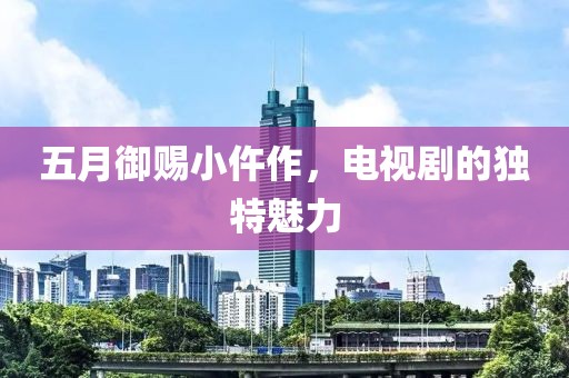五月御赐小仵作，电视剧的独特魅力