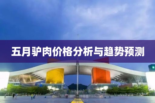 五月驴肉价格分析与趋势预测