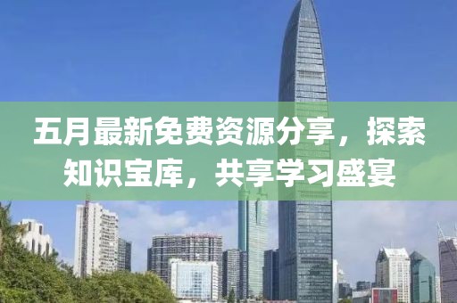 五月最新免费资源分享，探索知识宝库，共享学习盛宴
