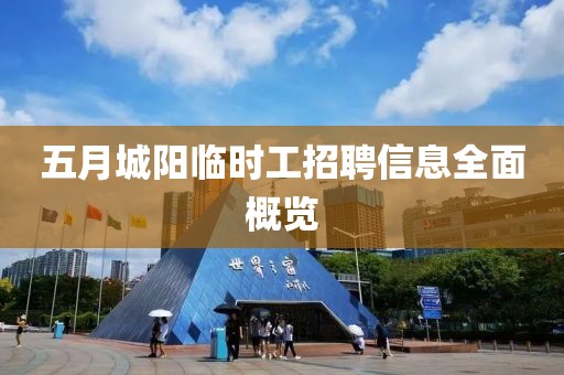 五月城阳临时工招聘信息全面概览